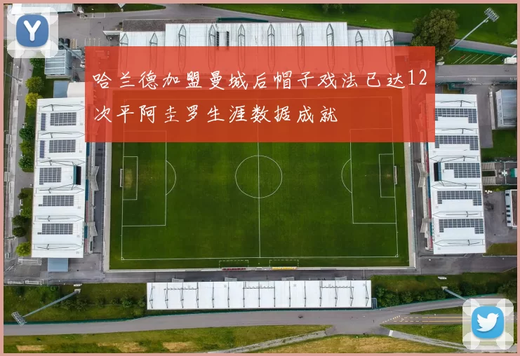 哈兰德加盟曼城后帽子戏法已达12次平阿圭罗生涯数据成就