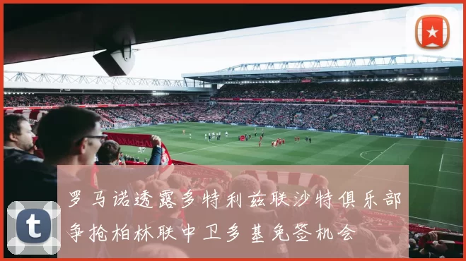 罗马诺透露多特利兹联沙特俱乐部争抢柏林联中卫多基免签机会