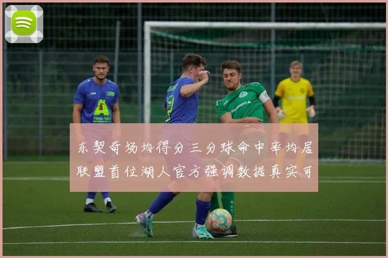 东契奇场均得分三分球命中率均居联盟首位湖人官方强调数据真实可信